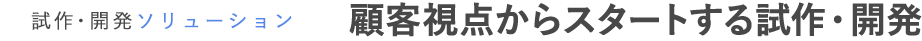 顧客視点からスタートする試作・開発